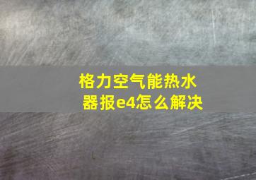 格力空气能热水器报e4怎么解决