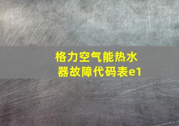 格力空气能热水器故障代码表e1