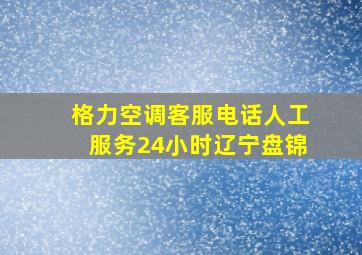 格力空调客服电话人工服务24小时辽宁盘锦