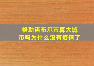 格勒诺布尔市算大城市吗为什么没有疫情了