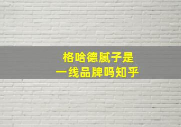 格哈德腻子是一线品牌吗知乎