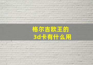 格尔吉欧王的3d卡有什么用