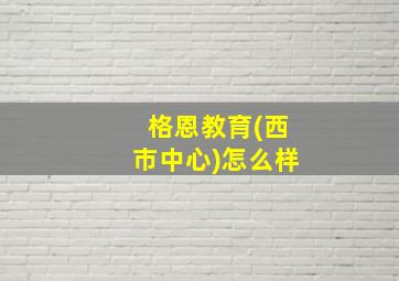 格恩教育(西市中心)怎么样