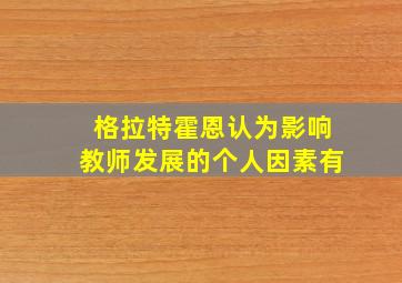 格拉特霍恩认为影响教师发展的个人因素有