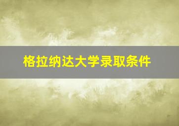 格拉纳达大学录取条件