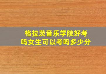 格拉茨音乐学院好考吗女生可以考吗多少分