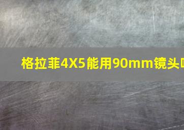 格拉菲4X5能用90mm镜头吗