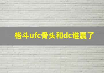 格斗ufc骨头和dc谁赢了