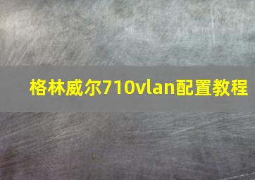 格林威尔710vlan配置教程