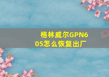 格林威尔GPN605怎么恢复出厂