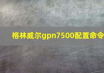 格林威尔gpn7500配置命令