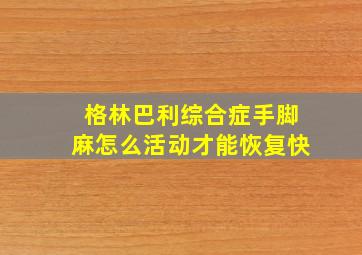 格林巴利综合症手脚麻怎么活动才能恢复快