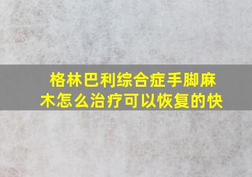 格林巴利综合症手脚麻木怎么治疗可以恢复的快