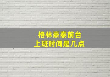 格林豪泰前台上班时间是几点