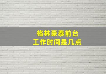 格林豪泰前台工作时间是几点