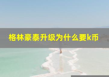 格林豪泰升级为什么要k币