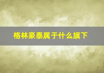 格林豪泰属于什么旗下