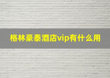 格林豪泰酒店vip有什么用