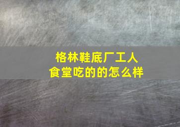 格林鞋底厂工人食堂吃的的怎么样