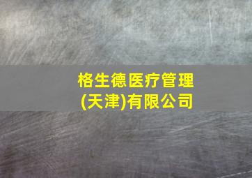 格生德医疗管理(天津)有限公司