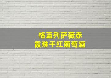 格蓝列萨薇赤霞珠干红葡萄酒