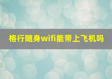 格行随身wifi能带上飞机吗