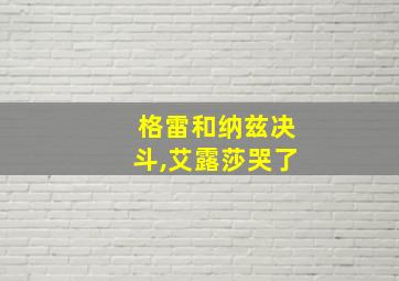 格雷和纳兹决斗,艾露莎哭了