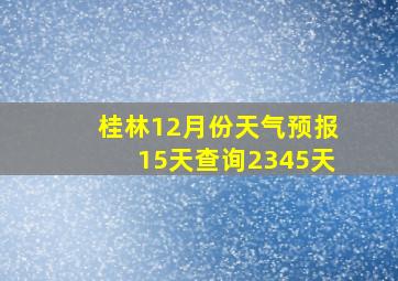 桂林12月份天气预报15天查询2345天