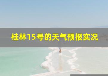 桂林15号的天气预报实况