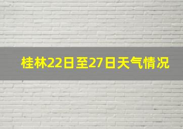 桂林22日至27日天气情况