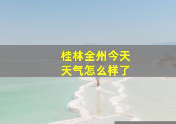 桂林全州今天天气怎么样了