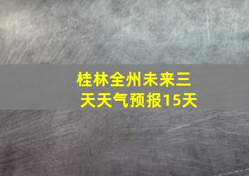 桂林全州未来三天天气预报15天