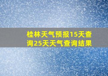 桂林天气预报15天查询25天天气查询结果