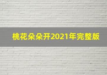 桃花朵朵开2021年完整版