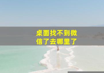 桌面找不到微信了去哪里了