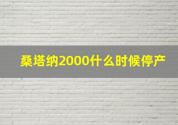 桑塔纳2000什么时候停产