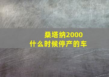 桑塔纳2000什么时候停产的车