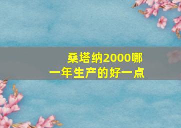 桑塔纳2000哪一年生产的好一点