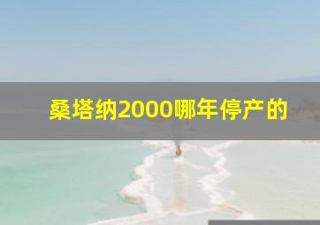 桑塔纳2000哪年停产的