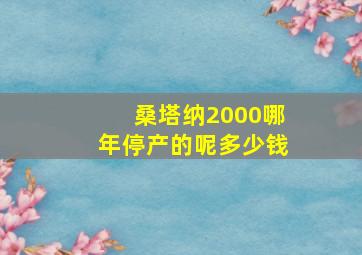 桑塔纳2000哪年停产的呢多少钱