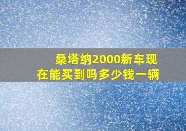 桑塔纳2000新车现在能买到吗多少钱一辆