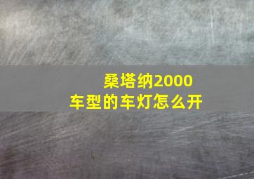 桑塔纳2000车型的车灯怎么开