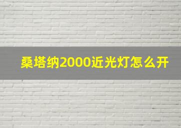 桑塔纳2000近光灯怎么开