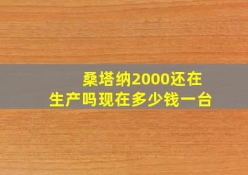 桑塔纳2000还在生产吗现在多少钱一台