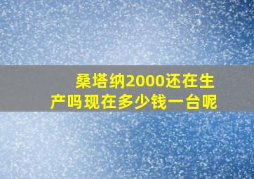 桑塔纳2000还在生产吗现在多少钱一台呢