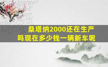 桑塔纳2000还在生产吗现在多少钱一辆新车呢