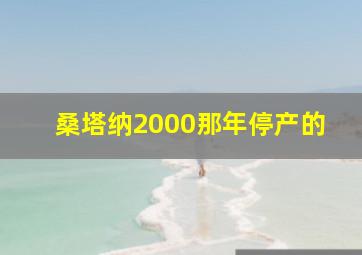 桑塔纳2000那年停产的