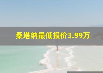 桑塔纳最低报价3.99万