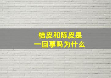 桔皮和陈皮是一回事吗为什么