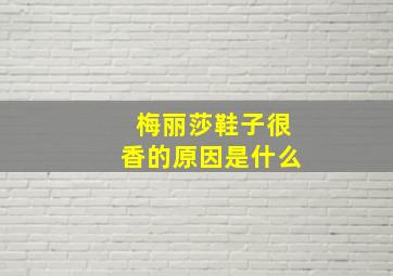 梅丽莎鞋子很香的原因是什么